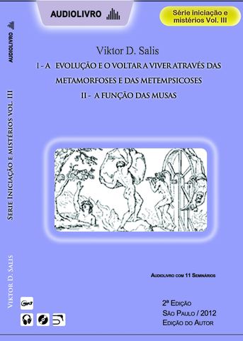 SÉRIE INICIAÇÃO E MISTÉRIOS: VOLUME 3. A EVOLUÇÃO E O VOLTAR A VIVER ATRAVÉS DAS METAMORFOSES E DAS METEMPSICOSES. A FUNÇÃO DAS MUSAS